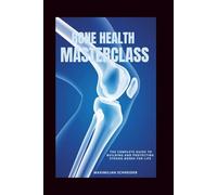 Bone Health Masterclass: The Complete Guide to Building and Protecting Strong Bones for Life