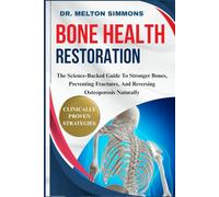 Bone Health Restoration: The Science-Backed Guide To Stronger Bones, Preventing Fractures, And Reversing Osteoporosis Naturally