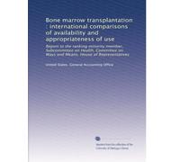 Bone marrow transplantation : international comparisons of availability and appropriateness of use: Report to the ranking minority member, ... on Ways and Means, House of Representatives