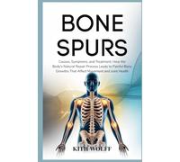 Bone Spurs: Causes, Symptoms, and Treatment: How the Body’s Natural Repair Process Leads to Painful Bony Growths That Affect Movement and Joint Health