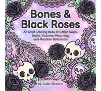 Bones & Black Roses: An Adult Coloring Book of Gothic Skulls, Skulls, Victorian Mourning, and Macabre Botanicals