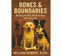 BONES & BOUNDARIES: Building Healthy Relationships With Your Dog. A Comprehensive Guide To Respectful Dog Ownership.
