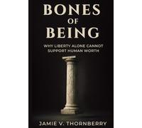 Bones of Being: Bones of Being: Why Liberty Alone Cannot Support Human Worth