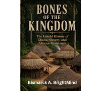 Bones of the Kingdom: The Untold History of Ghana, Slavery, and African Resistance