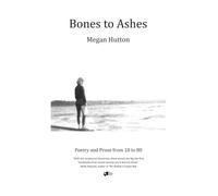 Bones to Ashes: Poetry and Prose from 18 to 80