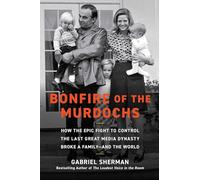 Bonfire of the Murdochs: How the Epic Fight to Control the Last Great Media Dynasty Broke a Family-and the World