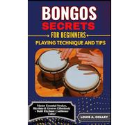 BONGOS SECRETES FOR BEGINNERS: PLAYING TECHNIQUE AND TIPS: Master Essential Strokes, Rhythms & Grooves Effortlessly - Build Rhythmic Confidence Today!