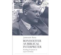 Bonhoeffer as Biblical Interpreter: Reading Scripture in 1930s Germany (T&T Clark New Studies in Bonhoeffer’s Theology and Ethics)