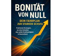 Bonität von Null: Dein Fahrplan zur starken Schufa: Praktische Strategien, um ohne Schulden eine solide Kreditwürdigkeit in Deutschland aufzubauen