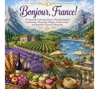 Bonjour, France: A Grayscale Coloring Journey Through Famous Landmarks, Charming Villages, French Food, and Beautiful Vacation Moments (Beautiful Destinations in Grayscale)