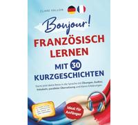 Bonjour! Französisch lernen mit 30 Kurzgeschichten: Ideal für Anfänger - Starte jetzt deine Reise in die Sprache mit Übungen, Audios, Vokabeln, paralleler Übersetzung und klaren Erklärungen
