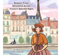 Bonjour, Freya! Adventures Across France's Splendid Sights: Children's Book To Explore The World For Kids Ages 4-8 (A Journey To Feel The World)