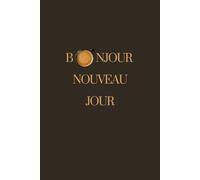 BONJOUR NOUVEAU JOUR : Planifiez. Notez. Avancez: Organisez vos journées simplement et efficacement