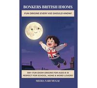 BONKERS BRITISH IDIOMS: FUN ORIGINS EVERY KID SHOULD KNOW!: 100+ Fun Idiom Origins for Ages 8-15 (The Proper British Banter Collection)