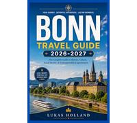 BONN TRAVEL GUIDE 2026-2027: Your Complete Companion to Beethoven's City Museums, Rhine Cruises, Cherry Blossoms, Day Trips, and Local Life Along Germany's Former Capital