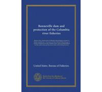 Bonneville dam and protection of the Columbia river fisheries: Report of the commissioner of fisheries transmitting in response to Senate resolution ... the conservation and the preservation of...