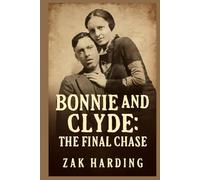 BONNIE AND CLYDE: THE FINAL CHASE: How the Texas Rangers Ended the Crime Spree that Captivated a Nation