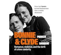 Bonnie Parker & Clyde Barrow: Romance, Violence, and the Birth of Crime Celebrity. How Two Lovers Turned Lawlessness into a Media Obsession