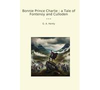 Bonnie Prince Charlie : a Tale of Fontenoy and Culloden (Classic Books)