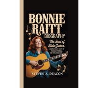 BONNIE RAITT BIOGRAPHY: The Soul of Slide Guitar, A Complete Life Story of Passion, Struggle, and Timeless Music