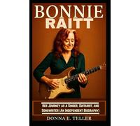 BONNIE RAITT: Her Journey as a Singer, Guitarist, and Songwriter (An Independent Biography)