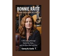 Bonnie Raitt: Picking Truth From the Strings: A Life Strung Through Heartache, Hope, and the Blues That Built Her