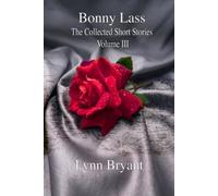 Bonny Lass: The Collected Short Stories: Volume III - the Love Stories (The Collected Short Stories of Lynn Bryant)