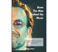 Bono the Man Behind the Music: The Extraordinary Life and Global Impact of U2's Frontman and Humanitarian