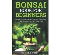 Bonsai Book for Beginners: Learn How to Plant, Grow, and Care for a Bonsai Tree Step by Step