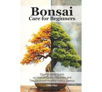 Bonsai Care for Beginners: Step-by-Step Guide on How to Grow, Maintain, and Troubleshoot Healthy Indoor Bonsai