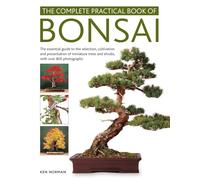 Bonsai, Complete Practical Book of: The essential guide to the selection, cultivation and presentation of miniature trees and shrubs, with over 800 photographs