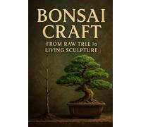 Bonsai Craft: From Raw Tree to Living Sculpture (The Bonsai Continuum)