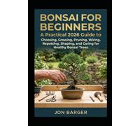 Bonsai For Beginners: A Practical 2026 Guide to Choosing, Growing, Pruning, Wiring, Repotting, Shaping, and Caring for Healthy Bonsai Trees