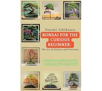 Bonsai for the Curious Beginner: A Gentle Introduction to Creating and Nurturing Your First Bonsai