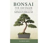 Bonsai Für Anfänger: In 14 Tagen Zum Eigenen Miniaturbaum