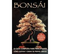 BONSÁI - La guía completa para principiantes: Cómo cultivar y cuidar tus propios árboles Con 54 fichas técnicas de las plantas más communes