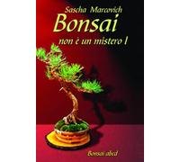 Bonsai non é un mistero I: Tecniche semplici e consigli pratici per creare e curare bonsai anche da zero