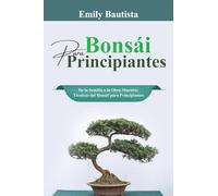 Bonsái para Principiantes: De la Semilla a la Obra Maestra: Técnicas del Bonsái para Principiantes