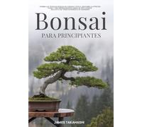 BONSAI PARA PRINCIPIANTES: DOMINA LAS TÉCNICAS BÁSICAS DE CUIDADO Y ESTILO, DESCUBRE LA ATENCIÓN PLENA Y CREA IMPRESIONANTES OBRAS DE ARTE VIVIENTE, ... JARDINERÍA (Bonsai for the Beginner Series)