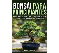 Bonsái para Principiantes Guía Paso a Paso para Cultivar, Podar y Cuidar tus Árboles en Miniatura: Aprende los 3 métodos para crear tu primer bonsái, ... alambre, elige las especies correctas y más.