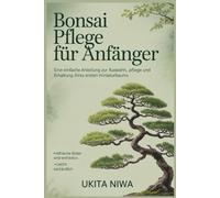 BONSAI-PFLEGE FÜR ANFÄNGER: Ein einfacher Leitfaden zum Auswählen, Pflegen und Erhalten Ihres ersten Miniaturbaums. (Bonsai care for Beginners)