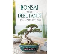 Bonsai Pour Débutants: Créez Le Vôtre En 14 Jours