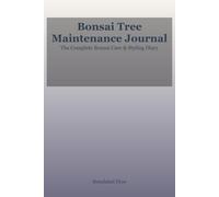 Bonsai Tree Maintenance Journal: The Essential Bonsai Care Log Book - Styling, Watering, Pruning, and Repotting Tracker