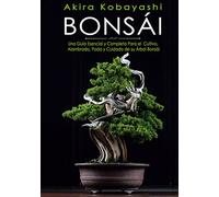 Bonsái: Una Guía Esencial y Completa Para el Cultivo, Alambrado, Poda y Cuidado de su Árbol Bonsái