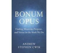 Bonum Opus: Finding Meaning, Purpose, and Virtue in the Work We Do