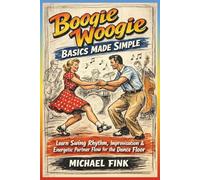 Boogie Woogie Basics Made Simple: Learn Swing Rhythm, Improvisation, and Energetic Partner Flow for the Dance Floor