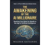 Book 1 Of The AI Millionaire Mindset Series: The Awakening of The AI Millionaire: Rewiring Your Brain for Wealth in the Age of Artificial Intelligence