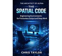 Book 1: The Spatial Code: Environmental Design for Frictionless Output and Rapid Deep Work (THE ARCHITECT OF ALPHA)