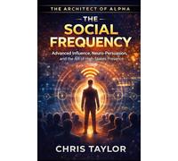 Book 2: The Social Frequency: Advanced Influence, Neuro-Persuasion, and the Art of High-Stakes Presence (THE ARCHITECT OF ALPHA)