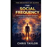 Book 2: The Social Frequency: Advanced Influence, Neuro-Persuasion, and the Art of High-Stakes Presence (THE ARCHITECT OF ALPHA)
